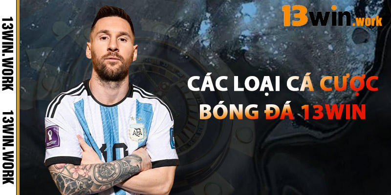 Bóng Đá 13WIN – Sân Chơi Cá Cược Thể Thao Đỉnh Cao 2025 1 Các Loại Cá Cược Bóng Đá 13WIN