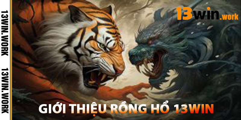 Rồng Hổ 13WIN – Sòng Bài Chuẩn Quốc Tế Dễ Chơi, Dễ Thắng 1 Giới Thiệu Rồng Hổ 13WIN