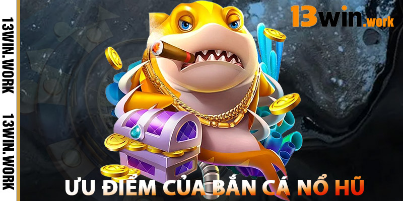 Bắn Cá Nổ Hũ – Đổi Thưởng Cực Nhanh, Giải Trí Cực Đỉnh 1 Ưu Điểm Của Bắn Cá Nổ Hũ